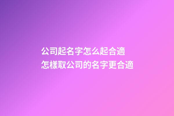 公司起名字怎么起合適 怎樣取公司的名字更合適-第1張-公司起名-玄機(jī)派